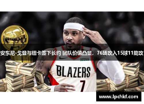 安东尼-戈登与纽卡签下长约 团队价值凸显，76场攻入15球11助攻