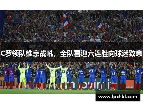 C罗领队维京战吼，全队喜迎六连胜向球迷致意