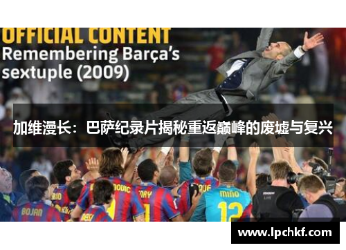 加维漫长:巴萨纪录片揭秘重返巅峰的废墟与复兴 加维漫长:巴萨纪录片揭秘重返巅峰的废墟与复兴