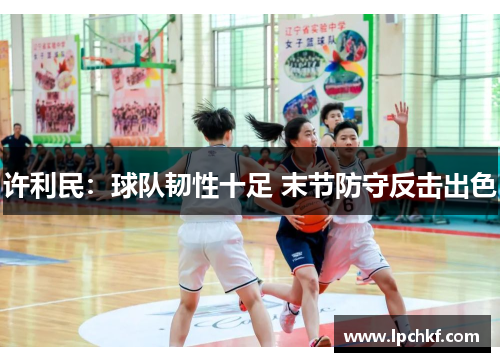 许利民:球队韧性十足 末节防守反击出色 许利民:球队韧性十足 末节防守反击出色