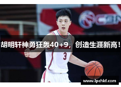 胡明轩神勇狂轰40+9,创造生涯新高! 胡明轩神勇狂轰40+9,创造生涯新高!