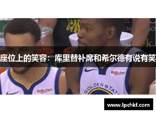 座位上的笑容：库里替补席和希尔德有说有笑